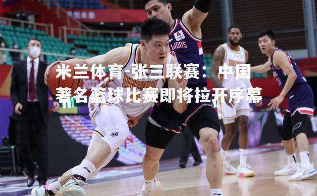 张三联赛：中国著名篮球比赛即将拉开序幕