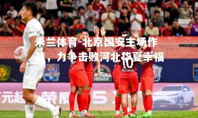 北京国安主场作战，力争击败河北华夏幸福