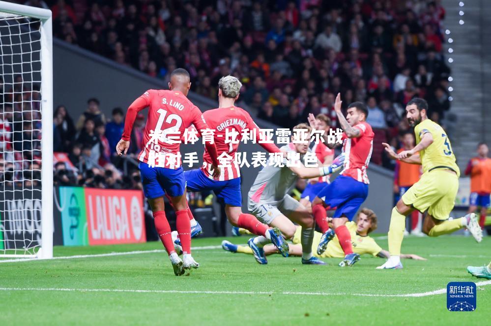 比利亚雷亚尔战胜对手，全队表现出色