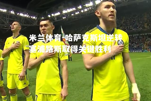 哈萨克斯坦逆转塞浦路斯取得关键胜利