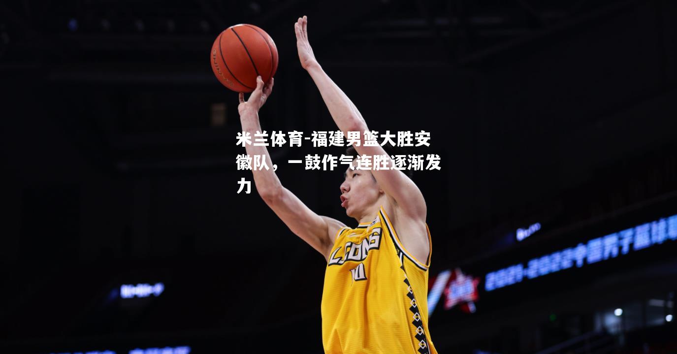 福建男篮大胜安徽队，一鼓作气连胜逐渐发力