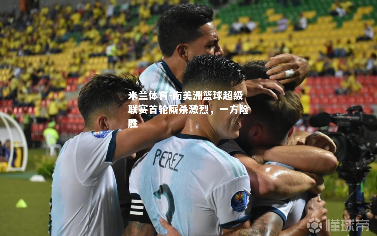 南美洲篮球超级联赛首轮厮杀激烈，一方险胜