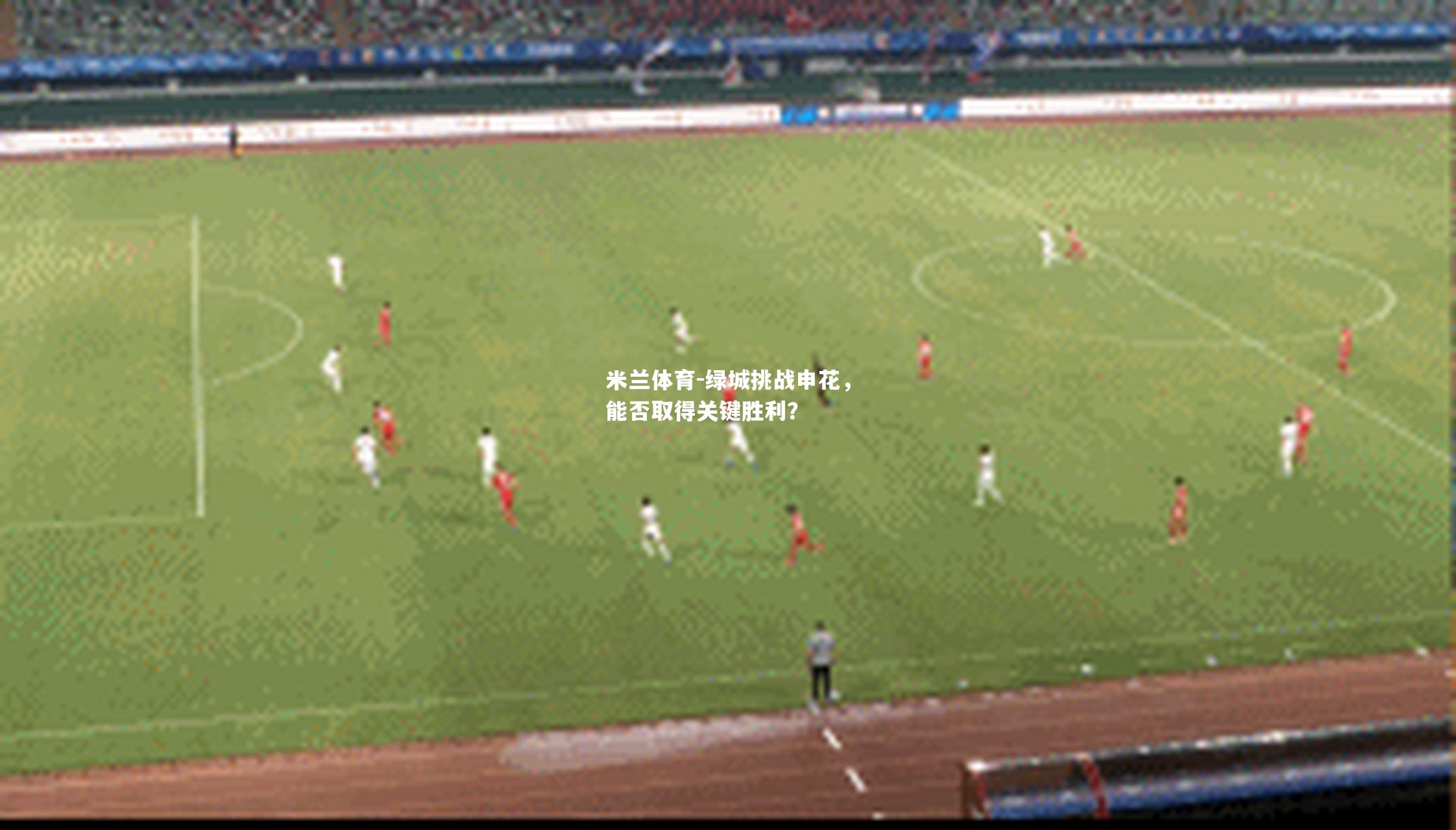 绿城挑战申花，能否取得关键胜利？