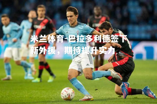巴拉多利德签下新外援，期待提升实力