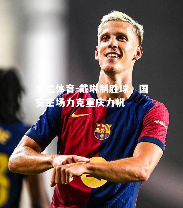 戴琳制胜球，国安主场力克重庆力帆