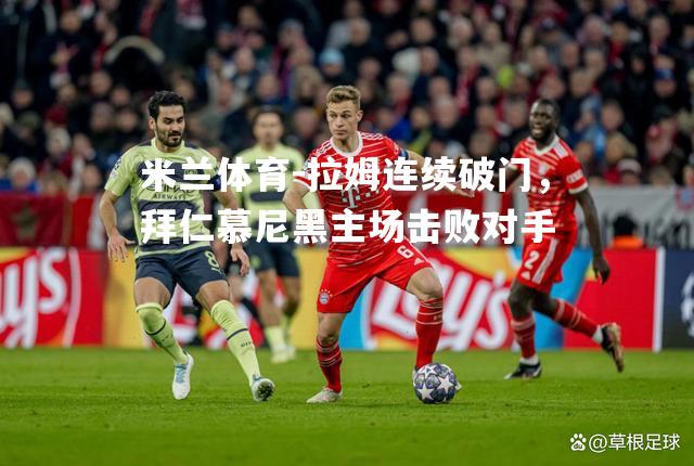 拉姆连续破门，拜仁慕尼黑主场击败对手
