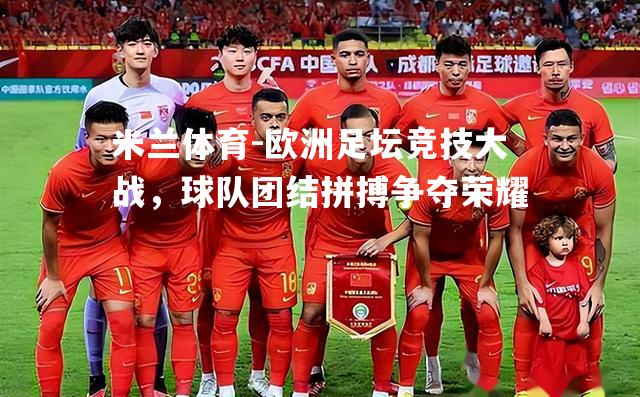 欧洲足坛竞技大战，球队团结拼搏争夺荣耀