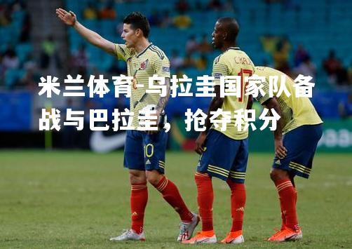 乌拉圭国家队备战与巴拉圭，抢夺积分