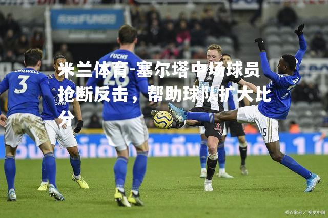 塞尔塔中场球员抢断反击，帮助球队扩大比分