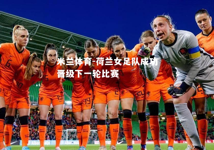 荷兰女足队成功晋级下一轮比赛