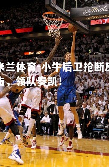 小牛后卫抢断反击，领队奏凯！