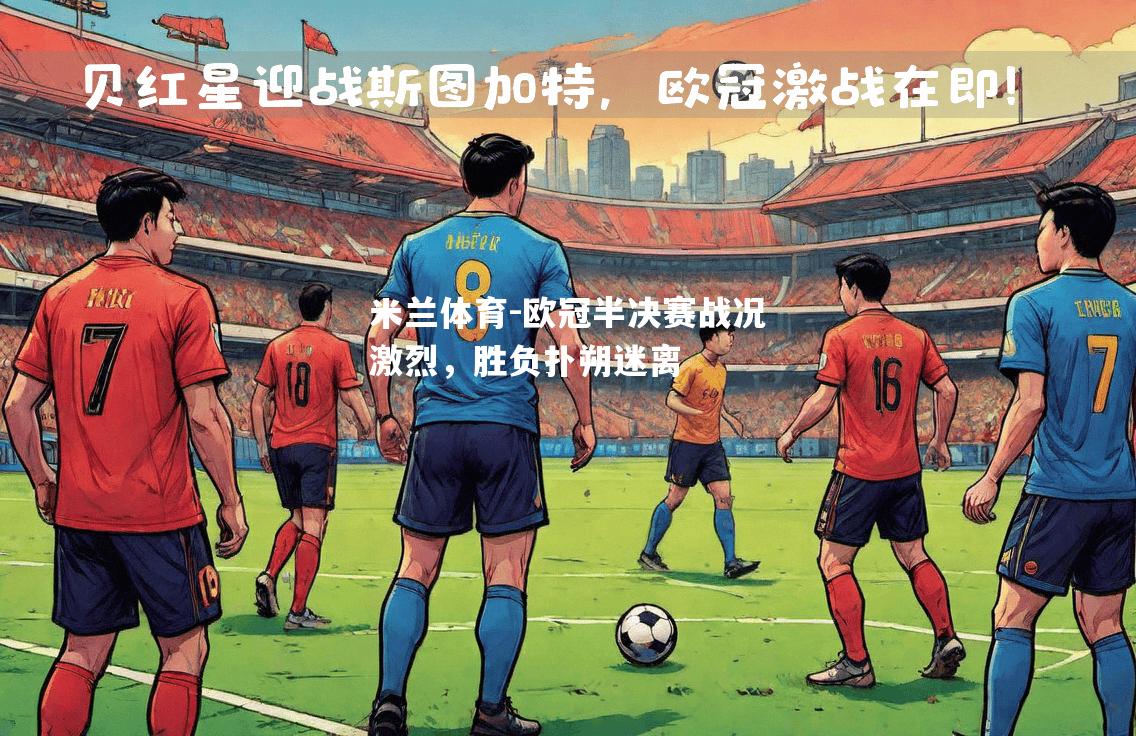 欧冠半决赛战况激烈，胜负扑朔迷离