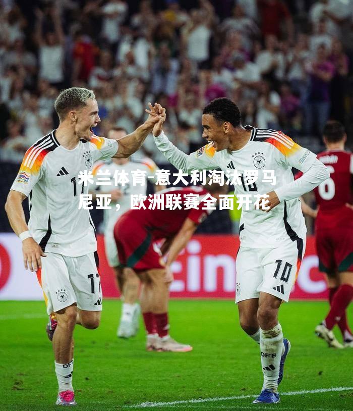 意大利淘汰罗马尼亚，欧洲联赛全面开花